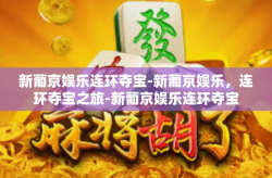 新葡京娱乐连环夺宝-新葡京娱乐，连环夺宝之旅-新葡京娱乐连环夺宝