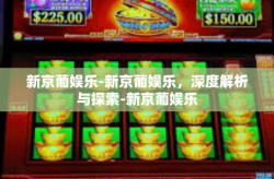 新京葡娱乐-新京葡娱乐，深度解析与探索-新京葡娱乐