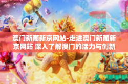 澳门新葡新京网站-走进澳门新葡新京网站 深入了解澳门的活力与创新-澳门新葡新京网站