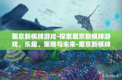 葡京新棋牌游戏-探索葡京新棋牌游戏，乐趣、策略与未来-葡京新棋牌游戏