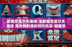 新葡京高尔夫赌场-全新葡京高尔夫赌场 高光映射澳彩时代风采-新葡京高尔夫赌场