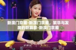 新澳门京葡-新澳门京葡，繁华与发展的新篇章-新澳门京葡