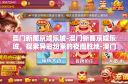 澳门新葡京娱乐城-澳门新葡京娱乐城，探索异彩纷呈的夜间胜地-澳门新葡京娱乐城