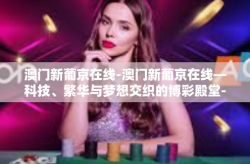 澳门新葡京在线-澳门新葡京在线—科技、繁华与梦想交织的博彩殿堂-澳门新葡京在线