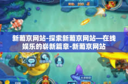 新葡京网站-探索新葡京网站—在线娱乐的崭新篇章-新葡京网站