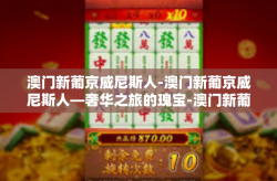 澳门新葡京威尼斯人-澳门新葡京威尼斯人—奢华之旅的瑰宝-澳门新葡京威尼斯人