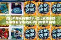 澳门新葡京网址娱乐-澳门新葡京娱乐平台的探索之旅-澳门新葡京网址娱乐