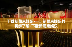 下载新葡京娱乐-一、新葡京娱乐的初步了解-下载新葡京娱乐