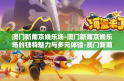 澳门新葡京娱乐场-澳门新葡京娱乐场的独特魅力与多元体验-澳门新葡京娱乐场