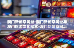 澳门新葡京网址-澳门新葡京网址与澳门旅游文化探索-澳门新葡京网址