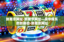 新葡京网址-新葡京网址—豪华娱乐的新体验-新葡京网址