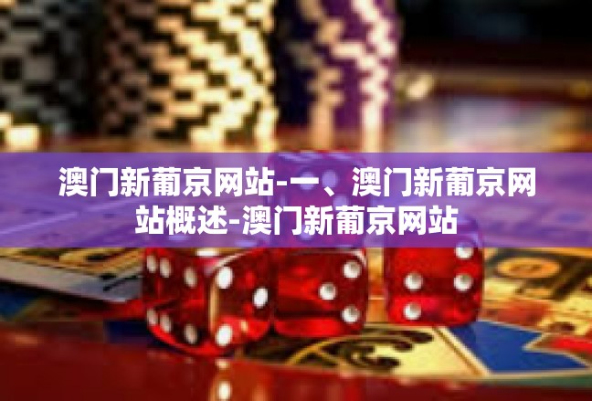澳门新葡京网站-一、澳门新葡京网站概述-澳门新葡京网站