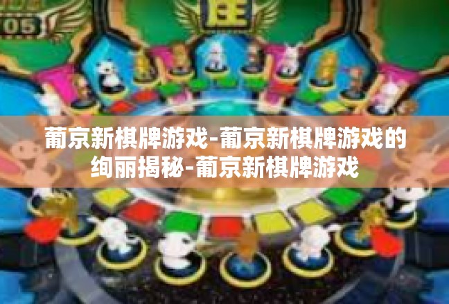 葡京新棋牌游戏-葡京新棋牌游戏的绚丽揭秘-葡京新棋牌游戏