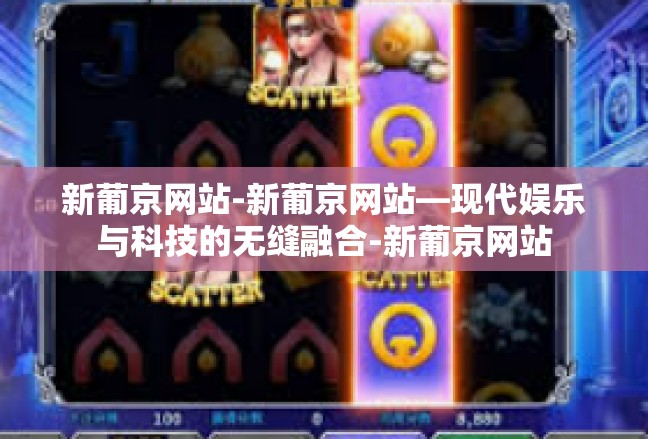 新葡京网站-新葡京网站—现代娱乐与科技的无缝融合-新葡京网站