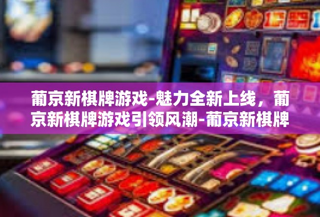 葡京新棋牌游戏-魅力全新上线，葡京新棋牌游戏引领风潮-葡京新棋牌游戏