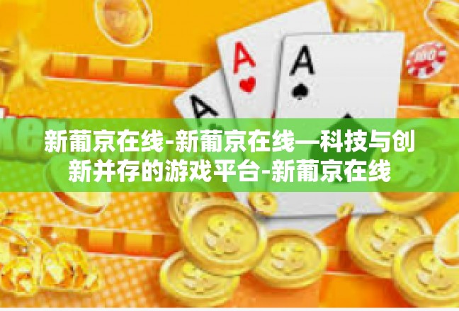 新葡京在线-新葡京在线—科技与创新并存的游戏平台-新葡京在线