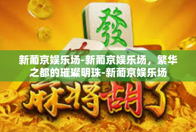 新葡京娱乐场-新葡京娱乐场，繁华之都的璀璨明珠-新葡京娱乐场