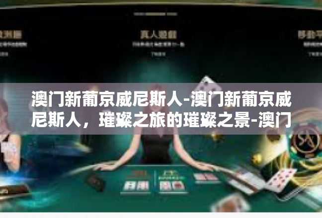 澳门新葡京威尼斯人-澳门新葡京威尼斯人，璀璨之旅的璀璨之景-澳门新葡京威尼斯人