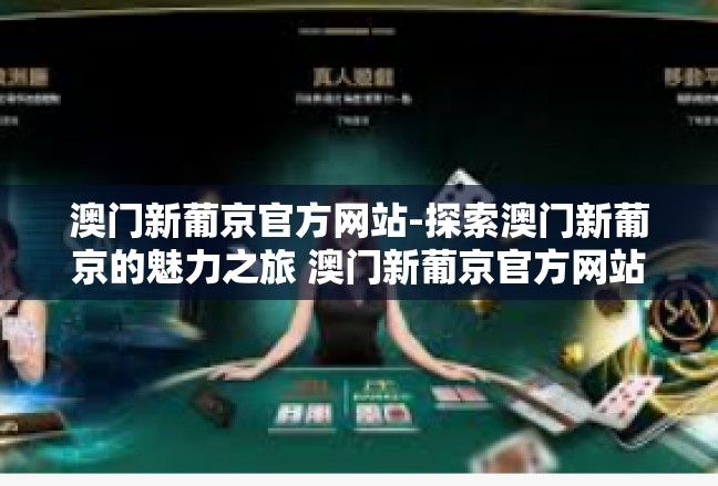 澳门新葡京官方网站-探索澳门新葡京的魅力之旅 澳门新葡京官方网站解读-澳门新葡京官方网站