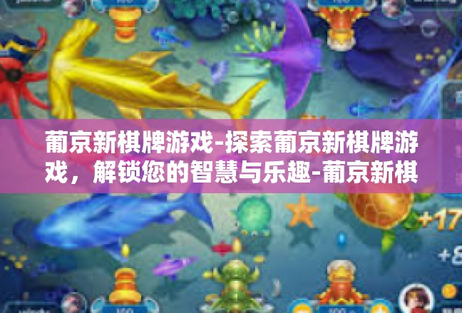 葡京新棋牌游戏-探索葡京新棋牌游戏，解锁您的智慧与乐趣-葡京新棋牌游戏