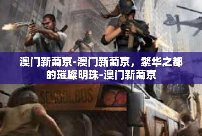 澳门新葡京-澳门新葡京，繁华之都的璀璨明珠-澳门新葡京