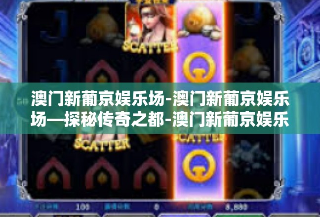 澳门新葡京娱乐场-澳门新葡京娱乐场—探秘传奇之都-澳门新葡京娱乐场
