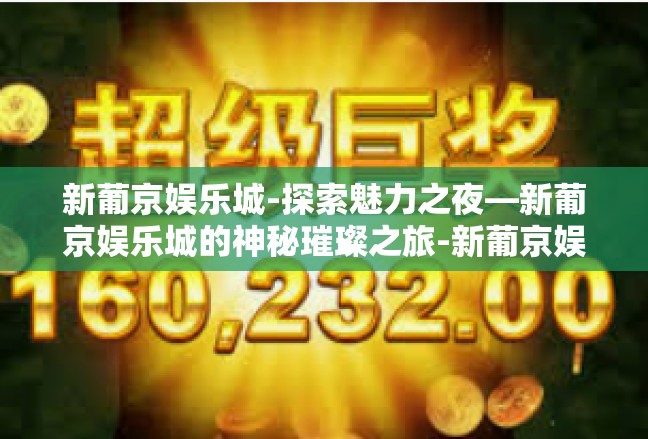 新葡京娱乐城-探索魅力之夜—新葡京娱乐城的神秘璀璨之旅-新葡京娱乐城