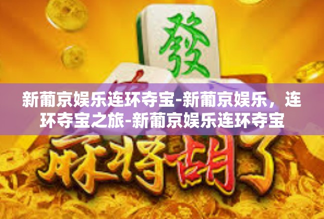 新葡京娱乐连环夺宝-新葡京娱乐，连环夺宝之旅-新葡京娱乐连环夺宝