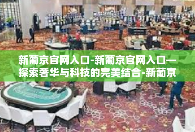 新葡京官网入口-新葡京官网入口—探索奢华与科技的完美结合-新葡京官网入口