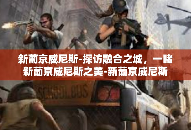 新葡京威尼斯-探访融合之城，一睹新葡京威尼斯之美-新葡京威尼斯