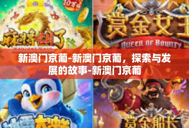 新澳门京葡-新澳门京葡，探索与发展的故事-新澳门京葡
