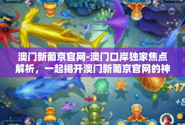 澳门新葡京官网-澳门口岸独家焦点解析，一起揭开澳门新葡京官网的神犴驭缘-澳门新葡京官网
