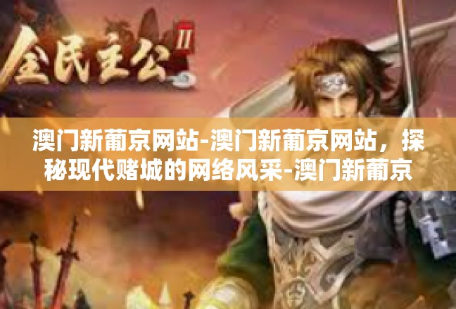 澳门新葡京网站-澳门新葡京网站，探秘现代赌城的网络风采-澳门新葡京网站