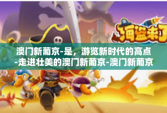 澳门新葡京-是，游览新时代的高点-走进壮美的澳门新葡京-澳门新葡京