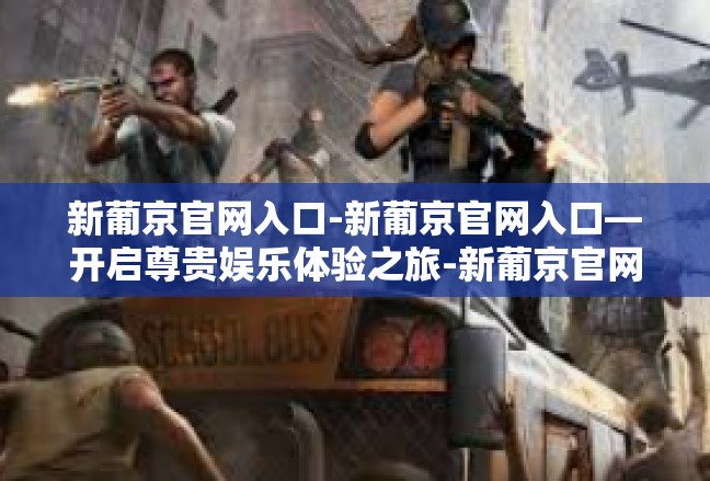 新葡京官网入口-新葡京官网入口—开启尊贵娱乐体验之旅-新葡京官网入口