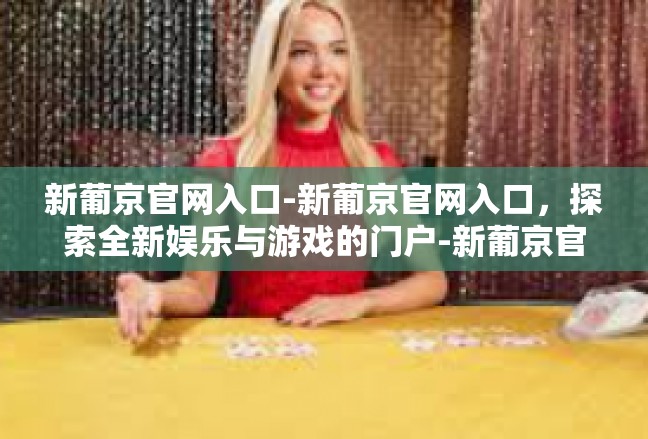 新葡京官网入口-新葡京官网入口，探索全新娱乐与游戏的门户-新葡京官网入口