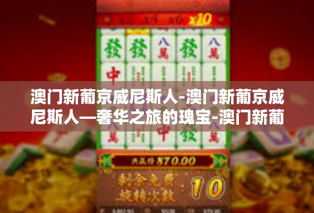 澳门新葡京威尼斯人-澳门新葡京威尼斯人—奢华之旅的瑰宝-澳门新葡京威尼斯人