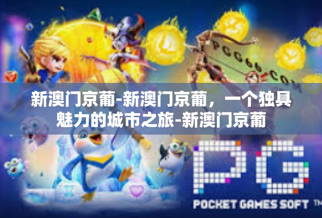 新澳门京葡-新澳门京葡，一个独具魅力的城市之旅-新澳门京葡