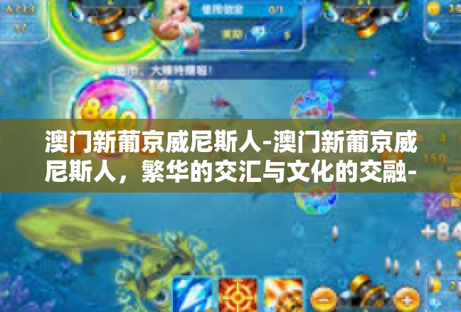 澳门新葡京威尼斯人-澳门新葡京威尼斯人，繁华的交汇与文化的交融-澳门新葡京威尼斯人
