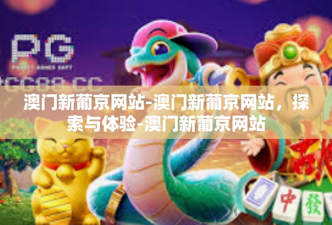 澳门新葡京网站-澳门新葡京网站，探索与体验-澳门新葡京网站