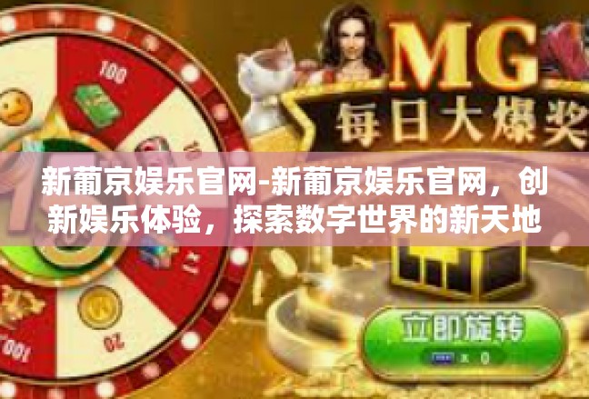 新葡京娱乐官网-新葡京娱乐官网，创新娱乐体验，探索数字世界的新天地-新葡京娱乐官网