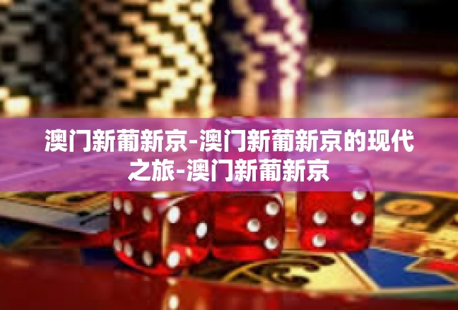澳门新葡新京-澳门新葡新京的现代之旅-澳门新葡新京