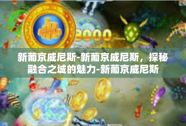 新葡京威尼斯-新葡京威尼斯，探秘融合之城的魅力-新葡京威尼斯