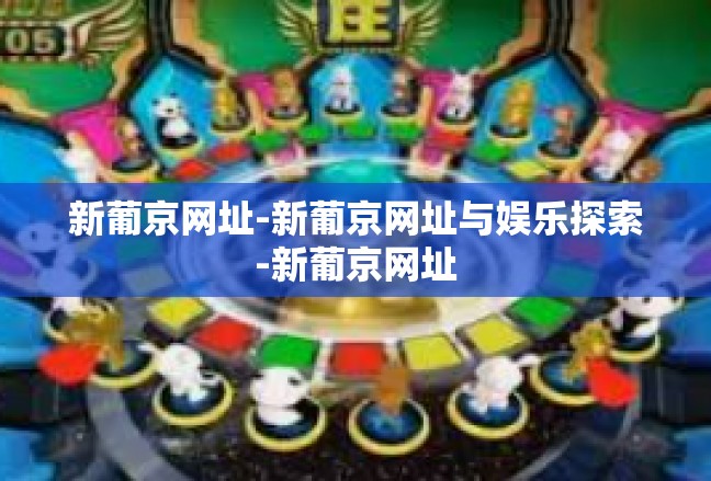 新葡京网址-新葡京网址与娱乐探索-新葡京网址