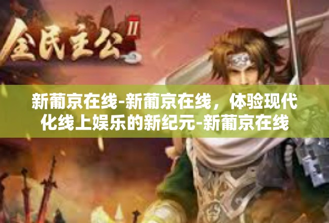 新葡京在线-新葡京在线，体验现代化线上娱乐的新纪元-新葡京在线