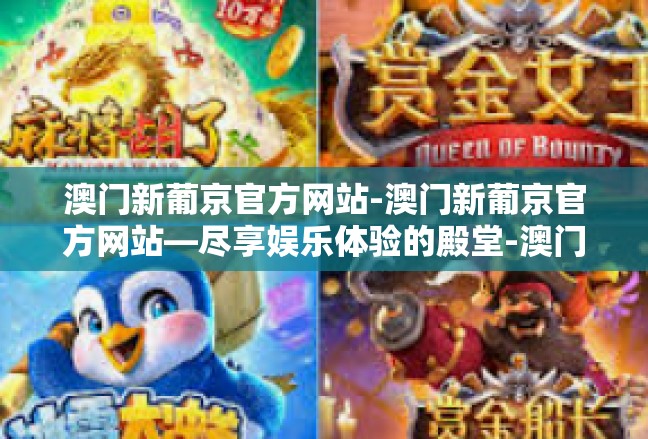 澳门新葡京官方网站-澳门新葡京官方网站—尽享娱乐体验的殿堂-澳门新葡京官方网站