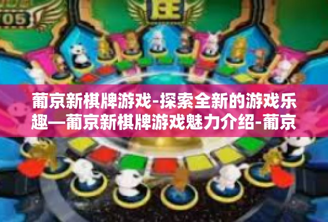 葡京新棋牌游戏-探索全新的游戏乐趣—葡京新棋牌游戏魅力介绍-葡京新棋牌游戏