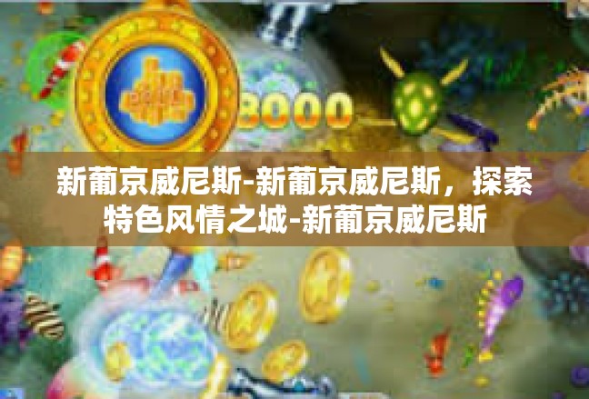 新葡京威尼斯-新葡京威尼斯，探索特色风情之城-新葡京威尼斯