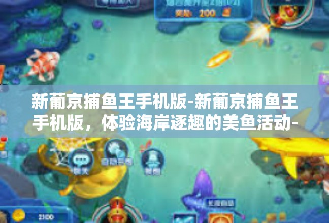新葡京捕鱼王手机版-新葡京捕鱼王手机版，体验海岸逐趣的美鱼活动-新葡京捕鱼王手机版