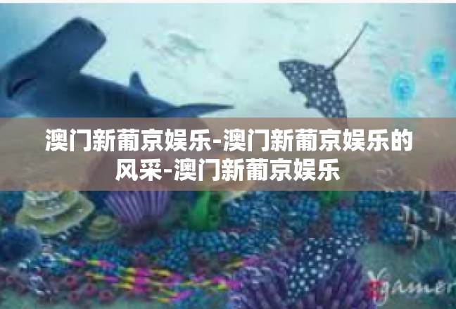 澳门新葡京娱乐-澳门新葡京娱乐的风采-澳门新葡京娱乐